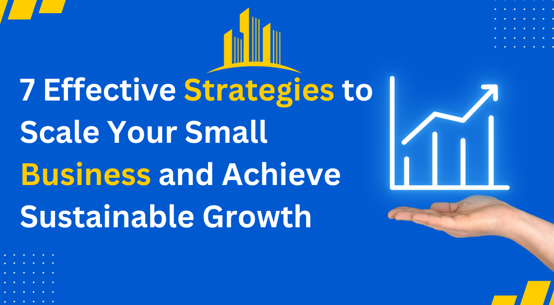 7 Effective Strategies to Scale Your Small Business and Achieve Sustainable Growth (