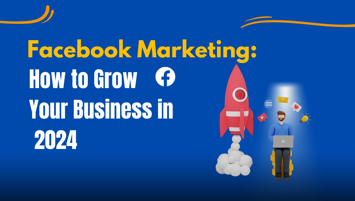 Facebook Marketing: How to Grow Your Business in 2024