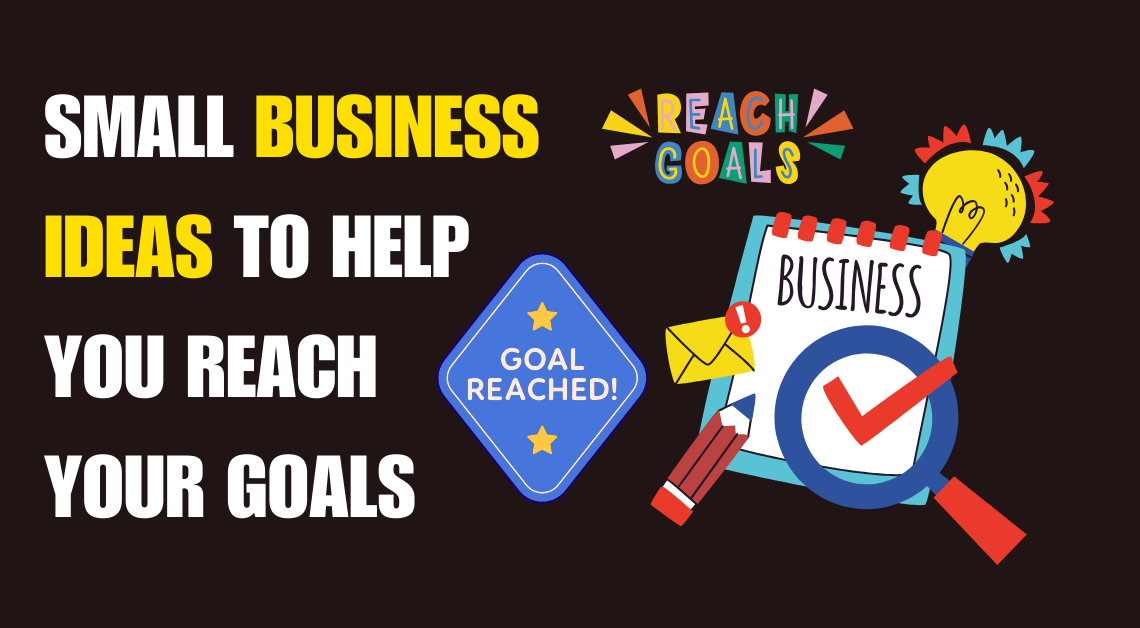 Small Business Ideas to Help You Reach Your Goals
