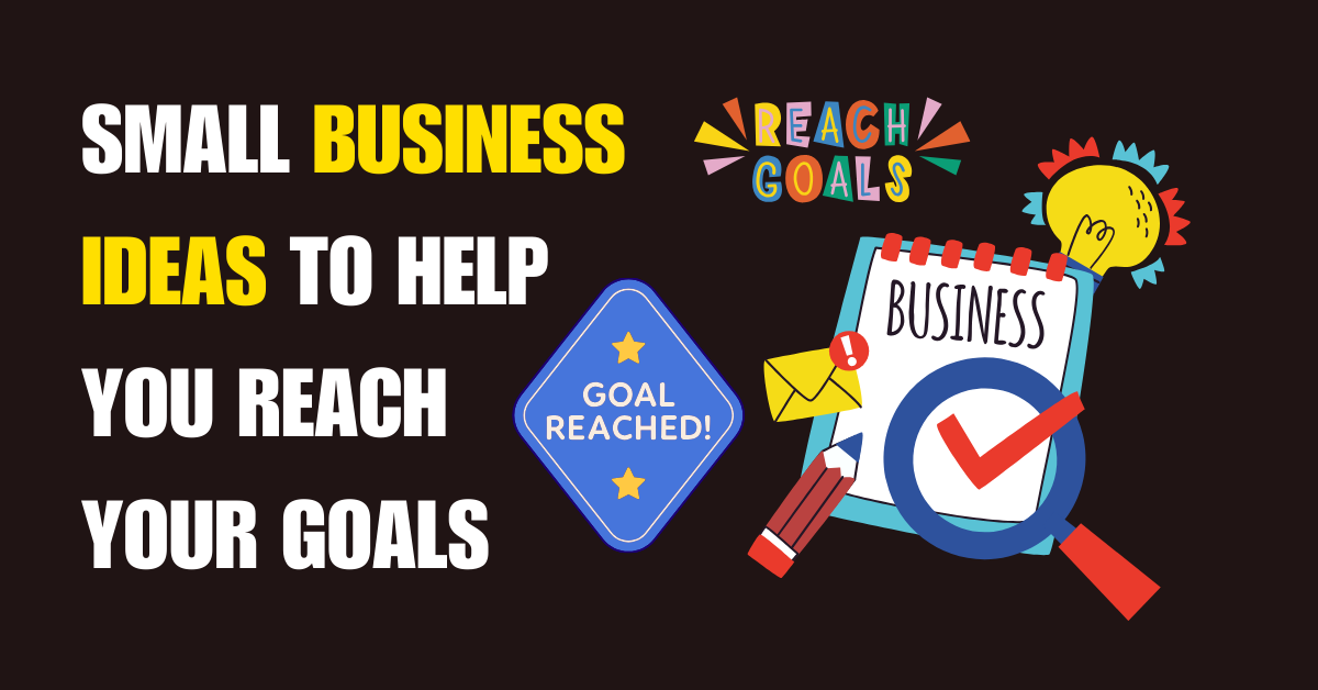Small Business Ideas to Help You Reach Your Goals